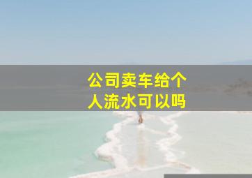 公司卖车给个人流水可以吗