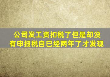 公司发工资扣税了但是却没有申报税自已经两年了才发现