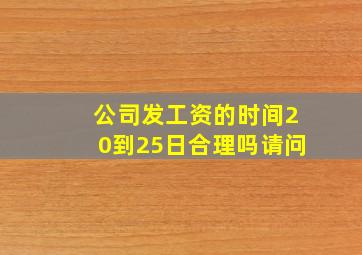 公司发工资的时间20到25日合理吗请问