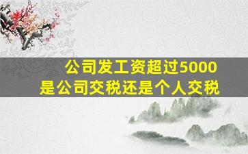 公司发工资超过5000是公司交税还是个人交税