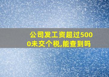 公司发工资超过5000未交个税,能查到吗