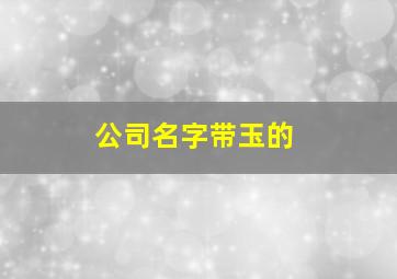 公司名字带玉的