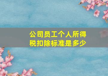 公司员工个人所得税扣除标准是多少