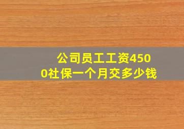 公司员工工资4500社保一个月交多少钱