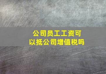 公司员工工资可以抵公司增值税吗