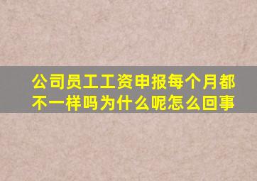 公司员工工资申报每个月都不一样吗为什么呢怎么回事