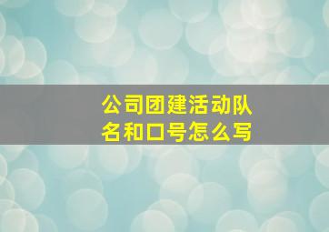 公司团建活动队名和口号怎么写