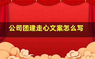 公司团建走心文案怎么写