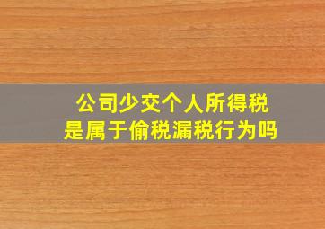 公司少交个人所得税是属于偷税漏税行为吗