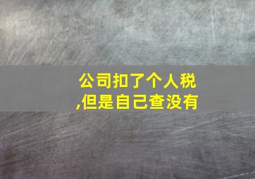 公司扣了个人税,但是自己查没有