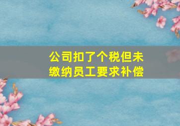 公司扣了个税但未缴纳员工要求补偿