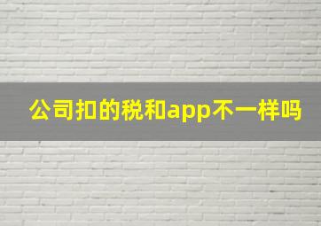 公司扣的税和app不一样吗