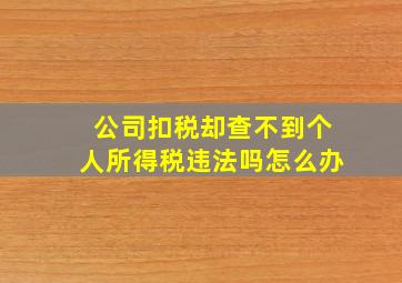 公司扣税却查不到个人所得税违法吗怎么办