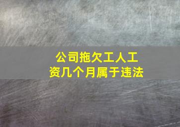 公司拖欠工人工资几个月属于违法