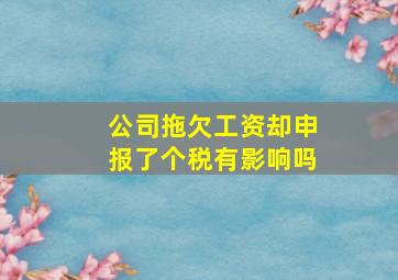 公司拖欠工资却申报了个税有影响吗