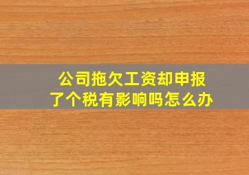 公司拖欠工资却申报了个税有影响吗怎么办