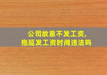 公司故意不发工资,拖延发工资时间违法吗