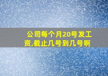 公司每个月20号发工资,截止几号到几号啊