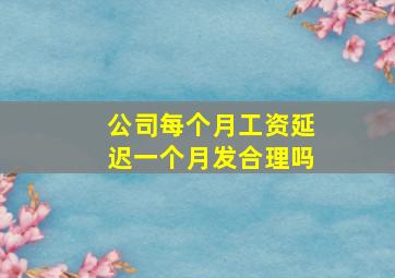 公司每个月工资延迟一个月发合理吗