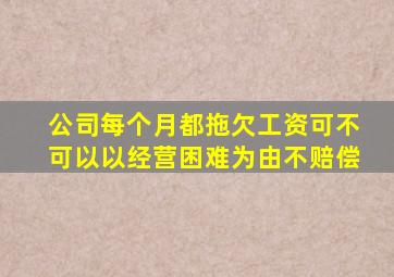 公司每个月都拖欠工资可不可以以经营困难为由不赔偿