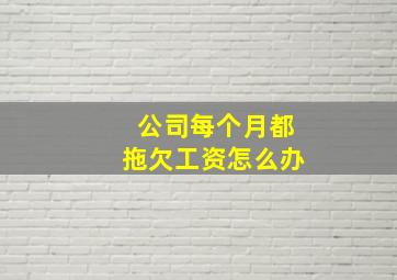 公司每个月都拖欠工资怎么办