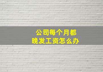 公司每个月都晚发工资怎么办