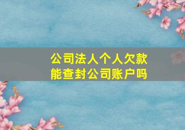 公司法人个人欠款能查封公司账户吗