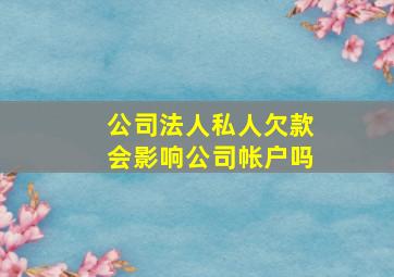 公司法人私人欠款会影响公司帐户吗