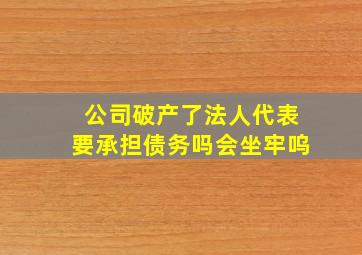 公司破产了法人代表要承担债务吗会坐牢呜