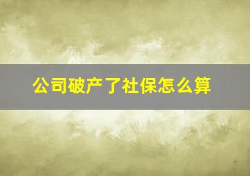 公司破产了社保怎么算