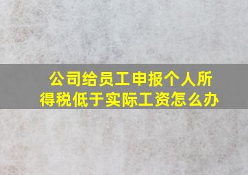 公司给员工申报个人所得税低于实际工资怎么办