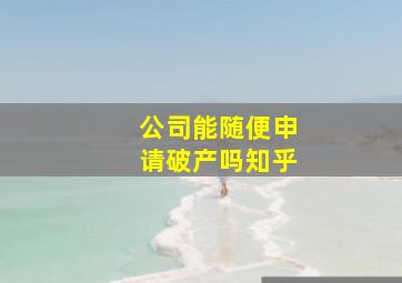 公司能随便申请破产吗知乎