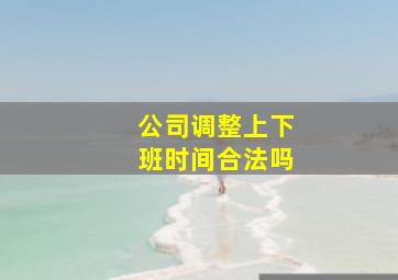 公司调整上下班时间合法吗