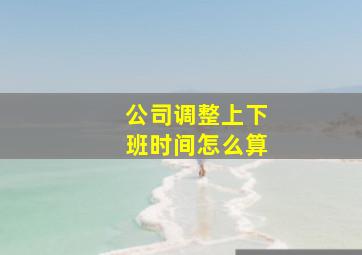 公司调整上下班时间怎么算