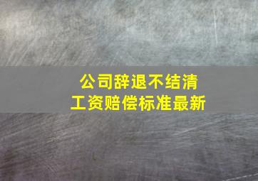 公司辞退不结清工资赔偿标准最新