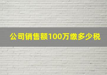 公司销售额100万缴多少税