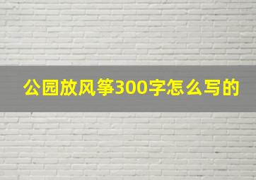 公园放风筝300字怎么写的