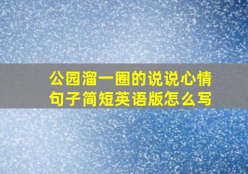 公园溜一圈的说说心情句子简短英语版怎么写