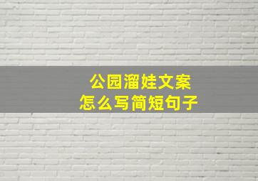 公园溜娃文案怎么写简短句子