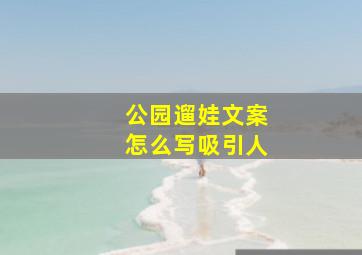 公园遛娃文案怎么写吸引人