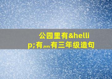 公园里有…有灬有三年级造句