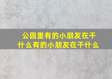 公园里有的小朋友在干什么有的小朋友在干什么