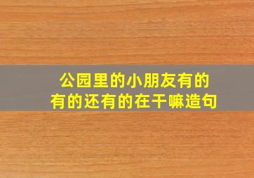 公园里的小朋友有的有的还有的在干嘛造句