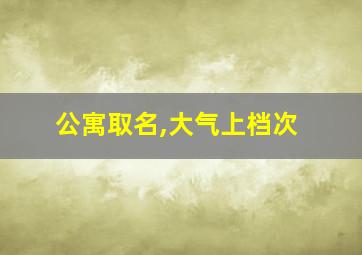 公寓取名,大气上档次