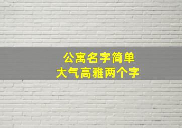 公寓名字简单大气高雅两个字