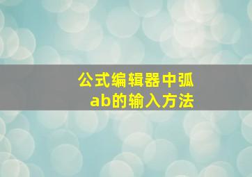 公式编辑器中弧ab的输入方法