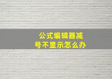 公式编辑器减号不显示怎么办