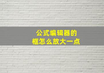 公式编辑器的框怎么放大一点