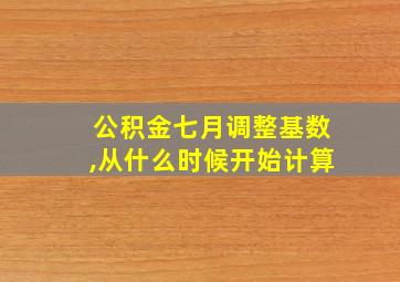 公积金七月调整基数,从什么时候开始计算