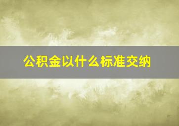 公积金以什么标准交纳